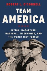 Team America: Patton, MacArthur, Marshall, Eisenhower, and the World They Forged цена и информация | Биографии, автобиогафии, мемуары | 220.lv