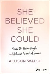 She Believed She Could: Show Up, Shine Bright, and Achieve Abundant Success cena un informācija | Ekonomikas grāmatas | 220.lv