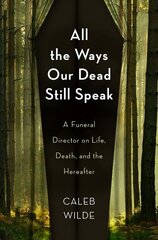 All the Ways Our Dead Still Speak: A Funeral Director on Life, Death, and the Hereafter цена и информация | Самоучители | 220.lv