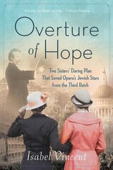 Overture of Hope: Two Sisters' Daring Plan that Saved Opera's Jewish Stars from the Third Reich цена и информация | Исторические книги | 220.lv