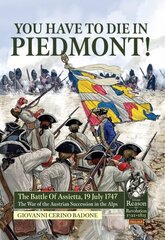 You Have to Die in Piedmont!: The Battle of Assietta, 19 July 1747. the War of the Austrian Succession in the Alps цена и информация | Исторические книги | 220.lv