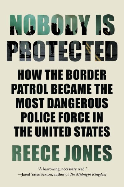 Nobody Is Protected: How the Border Patrol Became the Most Dangerous Police Force in the United States cena un informācija | Sociālo zinātņu grāmatas | 220.lv