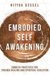 Embodied Self Awakening: Somatic Practices for Trauma Healing and Spiritual Evolution цена и информация | Самоучители | 220.lv