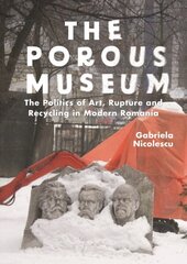 Porous Museum: The Politics of Art, Rupture and Recycling in Modern Romania цена и информация | Энциклопедии, справочники | 220.lv