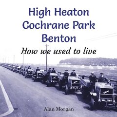 High Heaton, Cochrane Park, Benton: How we used to Live cena un informācija | Vēstures grāmatas | 220.lv