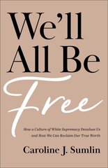 We`ll All Be Free - How a Culture of White Supremacy Devalues Us and How We Can Reclaim Our True Worth: How a Culture of White Supremacy Devalues Us and How We Can Reclaim Our True Worth cena un informācija | Garīgā literatūra | 220.lv