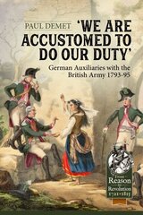 We Are Accustomed To Do Our Duty: German Auxiliaries with the British Army 1793-95: German Auxiliaries with the British Army 1793-95 Reprint ed. cena un informācija | Vēstures grāmatas | 220.lv