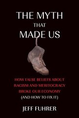 Myth That Made Us: How False Beliefs about Racism and Meritocracy Broke Our Economy (and How to Fix It) cena un informācija | Ekonomikas grāmatas | 220.lv