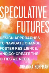 Speculative Futures: Design Approaches to Navigate Change, Foster Resilience, and Co-create the Cities We Need цена и информация | Книги по социальным наукам | 220.lv
