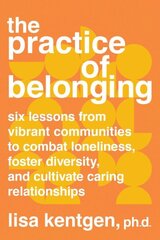 Practice of Belonging: Six Lessons from Vibrant Communities to Combat Loneliness, Foster Diversity, and Cultivate Caring Relationships цена и информация | Самоучители | 220.lv