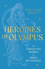 Heroines of Olympus: The Forgotten Women of Greek Mythology cena un informācija | Garīgā literatūra | 220.lv