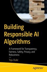 Building Responsible AI Algorithms: A Framework for Transparency, Fairness, Safety, Privacy, and Robustness 1st ed. цена и информация | Книги по экономике | 220.lv