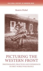 Picturing the Western Front: Photography, Practices and Experiences in First World War France цена и информация | Исторические книги | 220.lv