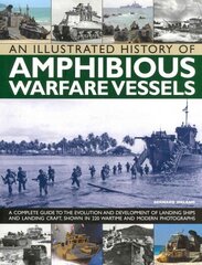 Illustrated History of Amphibious Warfare Vessels: A Complete Guide to the Evolution and Development of Landing Ships and Landing Craft, Shown in 220 Wartime and Modern Photographs цена и информация | Книги по социальным наукам | 220.lv