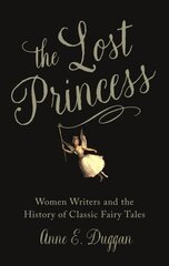 Lost Princess: Women Writers and the History of Classic Fairy Tales цена и информация | Исторические книги | 220.lv