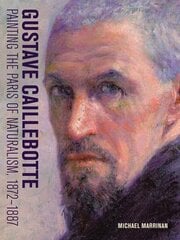 Gustave Caillebotte - Painting the Paris of Naturalism, 1872-1887: Painting the Paris of Naturalism, 1872-1887 цена и информация | Книги об искусстве | 220.lv