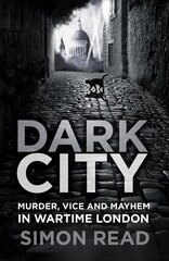 Dark City: Murder, Vice, and Mayhem in Wartime London цена и информация | Исторические книги | 220.lv