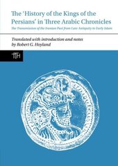 History of the Kings of the Persians in Three Arabic Chronicles: The Transmission of the Iranian Past from Late Antiquity to Early Islam цена и информация | Исторические книги | 220.lv