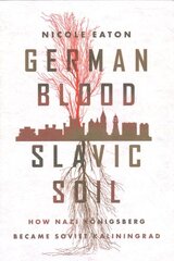 German Blood, Slavic Soil: How Nazi Koenigsberg Became Soviet Kaliningrad цена и информация | Исторические книги | 220.lv