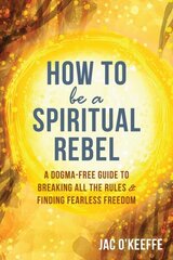How to Be a Spiritual Rebel: A Dogma-Free Guide to Breaking All the Rules and Finding Fearless Freedom цена и информация | Самоучители | 220.lv