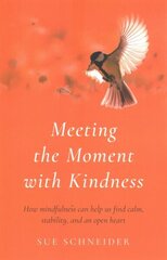 Meeting the Moment with Kindness: How mindfulness can help us find calm, stability, and an open heart цена и информация | Самоучители | 220.lv