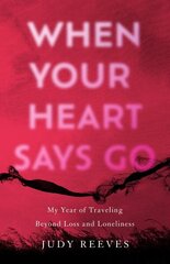 When Your Heart Says Go: My Year of Traveling Beyond Loss and Loneliness cena un informācija | Biogrāfijas, autobiogrāfijas, memuāri | 220.lv