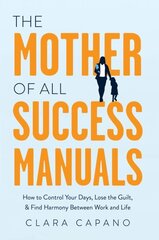 Mother of All Success Manuals: How to Control Your Days, Lose the Guilt, and Find Harmony Between Work and Life cena un informācija | Pašpalīdzības grāmatas | 220.lv