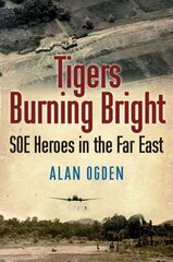 Tigers Burning Bright: SOE Heroes in the Far East cena un informācija | Biogrāfijas, autobiogrāfijas, memuāri | 220.lv