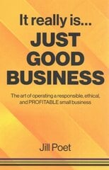 It Really Is Just Good Business: The art of operating a responsible, ethical, AND PROFITABLE small business цена и информация | Книги по экономике | 220.lv