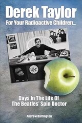 Derek Taylor: For Your Radioactive Children...: Days in the Life of The Beatles' Spin Doctor cena un informācija | Mākslas grāmatas | 220.lv