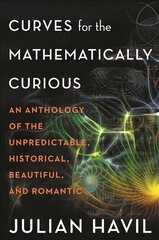 Curves for the Mathematically Curious: An Anthology of the Unpredictable, Historical, Beautiful, and Romantic cena un informācija | Ekonomikas grāmatas | 220.lv