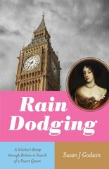 Rain Dodging: A Scholar's Romp through Britain in Search of a Stuart Queen цена и информация | Исторические книги | 220.lv