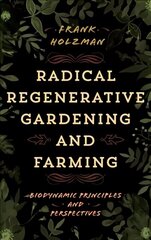 Radical Regenerative Gardening and Farming: Biodynamic Principles and Perspectives cena un informācija | Grāmatas par dārzkopību | 220.lv