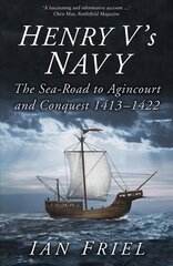 Henry V's Navy: The Sea-Road to Agincourt and Conquest 1413-1422 2nd edition цена и информация | Книги по социальным наукам | 220.lv