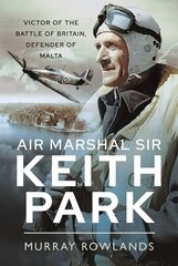 Air Marshal Sir Keith Park: Victor of the Battle of Britain, Defender of Malta цена и информация | Исторические книги | 220.lv