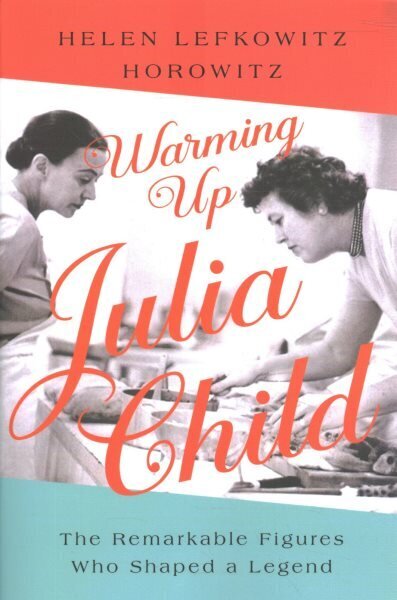 Warming Up Julia Child: The Remarkable Figures Who Shaped a Legend цена и информация | Pavārgrāmatas | 220.lv