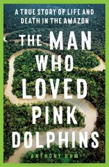 Man Who Loved Pink Dolphins: A true story of life and death in the Amazon cena un informācija | Biogrāfijas, autobiogrāfijas, memuāri | 220.lv