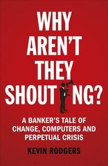 Why Aren't They Shouting?: A Banker's Tale of Change, Computers and Perpetual Crisis cena un informācija | Ekonomikas grāmatas | 220.lv