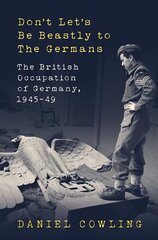 Don't Let's Be Beastly to the Germans: The British Occupation of Germany, 1945-49 цена и информация | Исторические книги | 220.lv