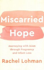 Miscarried Hope - Journeying with Jesus through Pregnancy and Infant Loss: Journeying with Jesus Through Pregnancy and Infant Loss cena un informācija | Garīgā literatūra | 220.lv