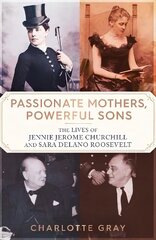 Passionate Mothers, Powerful Sons: How Sara Roosevelt and Jennie Churchill Raised Two Leaders Who Would Shape Our World cena un informācija | Biogrāfijas, autobiogrāfijas, memuāri | 220.lv