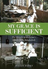 My Grace is Sufficient: The Miracle of Medicine - Letters from Bangladesh цена и информация | Биографии, автобиогафии, мемуары | 220.lv