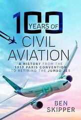 100 Years of Civil Aviation: A History from the 1919 Paris Convention to Retiring the Jumbo Jet цена и информация | Исторические книги | 220.lv