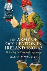 Army of Occupation in Ireland 1603-42: Defending the Protestant Hegemony cena un informācija | Vēstures grāmatas | 220.lv