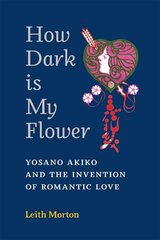 How Dark Is My Flower: Yosano Akiko and the Invention of Romantic Love cena un informācija | Vēstures grāmatas | 220.lv