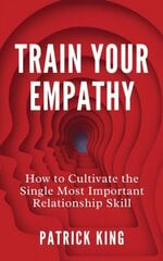 Train Your Empathy : How to Cultivate the Single Most Important Relationship Skill цена и информация | Книги по экономике | 220.lv