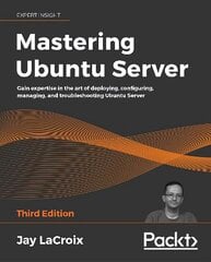 Mastering Ubuntu Server: Gain expertise in the art of deploying, configuring, managing, and troubleshooting Ubuntu Server, 3rd Edition 3rd Revised edition cena un informācija | Ekonomikas grāmatas | 220.lv