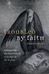 Troubled by Faith: Insanity and the Supernatural in the Age of the Asylum cena un informācija | Vēstures grāmatas | 220.lv