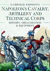 Napoleon's Cavalry, Artillery and Technical Corps 1799-1815: History, Organization and Equipment cena un informācija | Vēstures grāmatas | 220.lv