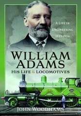 William Adams: His Life and Locomotives: A Life in Engineering 1823-1904 cena un informācija | Biogrāfijas, autobiogrāfijas, memuāri | 220.lv